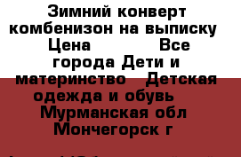 Зимний конверт комбенизон на выписку › Цена ­ 1 500 - Все города Дети и материнство » Детская одежда и обувь   . Мурманская обл.,Мончегорск г.